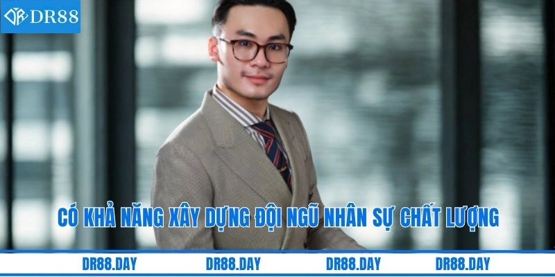 Có khả năng xây dựng đội ngũ nhân sự chất lượng