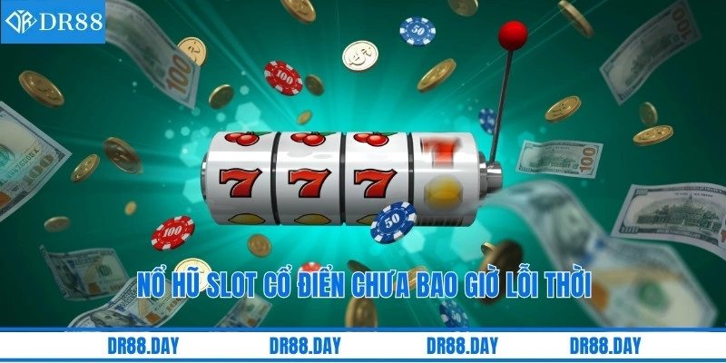 Nổ hũ slot cổ điển chưa bao giờ lỗi thời